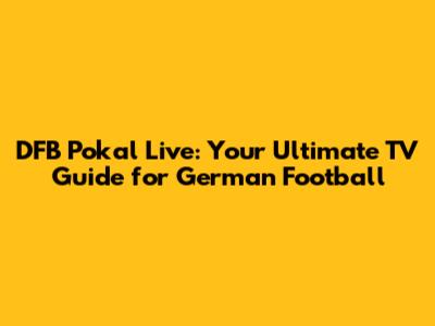 DFB Pokal Live: Your Ultimate TV Guide for German Football