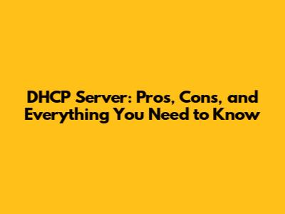 DHCP Server: Pros, Cons, and Everything You Need to Know