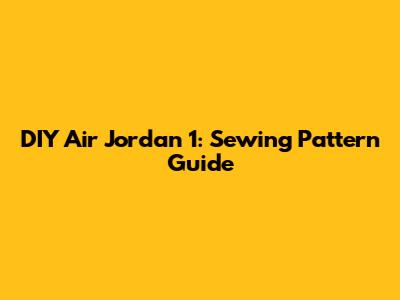 DIY Air Jordan 1: Sewing Pattern Guide