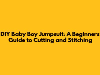 DIY Baby Boy Jumpsuit: A Beginner's Guide to Cutting and Stitching