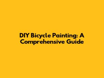 DIY Bicycle Painting: A Comprehensive Guide