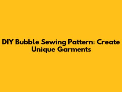 DIY Bubble Sewing Pattern: Create Unique Garments
