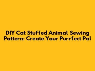 DIY Cat Stuffed Animal Sewing Pattern: Create Your Purrfect Pal