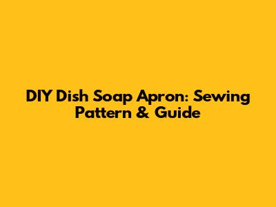 DIY Dish Soap Apron: Sewing Pattern & Guide
