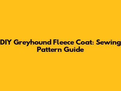 DIY Greyhound Fleece Coat: Sewing Pattern Guide