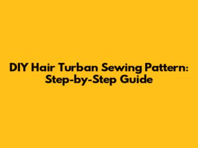 DIY Hair Turban Sewing Pattern: Step-by-Step Guide