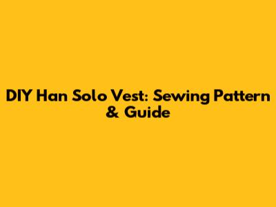 DIY Han Solo Vest: Sewing Pattern & Guide