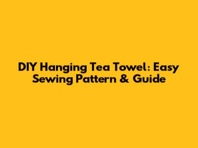 DIY Hanging Tea Towel: Easy Sewing Pattern & Guide