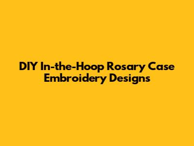 DIY In-the-Hoop Rosary Case Embroidery Designs