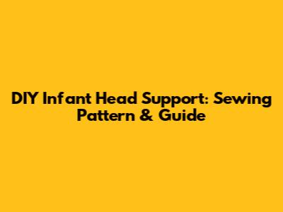 DIY Infant Head Support: Sewing Pattern & Guide