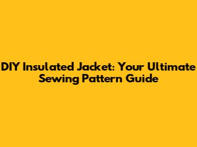 DIY Insulated Jacket: Your Ultimate Sewing Pattern Guide