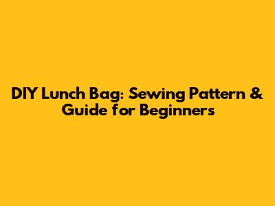 DIY Lunch Bag: Sewing Pattern & Guide for Beginners