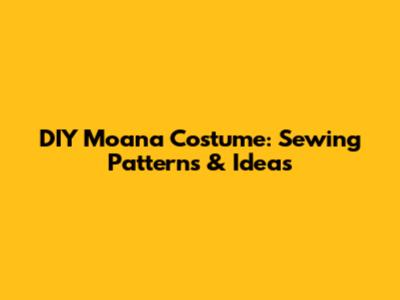 DIY Moana Costume: Sewing Patterns & Ideas