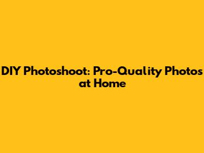 DIY Photoshoot: Pro-Quality Photos at Home