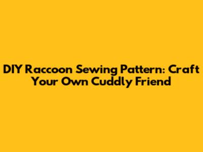 DIY Raccoon Sewing Pattern: Craft Your Own Cuddly Friend