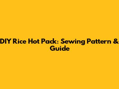 DIY Rice Hot Pack: Sewing Pattern & Guide