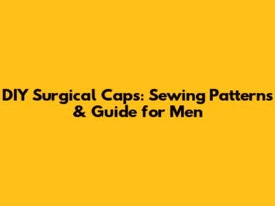 DIY Surgical Caps: Sewing Patterns & Guide for Men