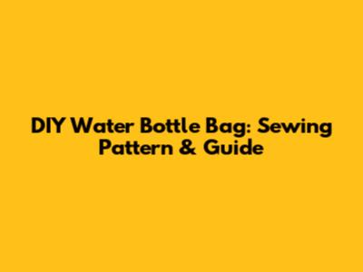 DIY Water Bottle Bag: Sewing Pattern & Guide