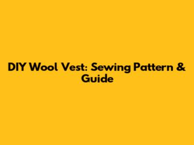DIY Wool Vest: Sewing Pattern & Guide