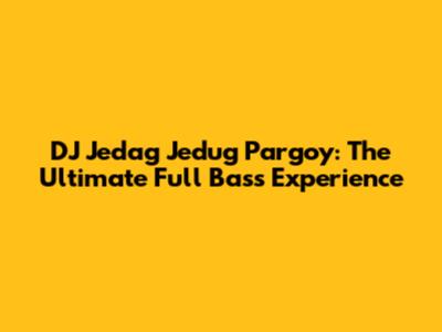 DJ Jedag Jedug Pargoy: The Ultimate Full Bass Experience