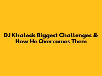 DJ Khaled's Biggest Challenges & How He Overcomes Them