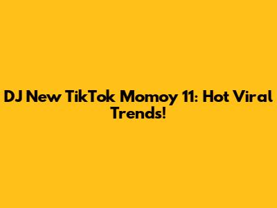 DJ New TikTok Momoy 11: Hot Viral Trends!