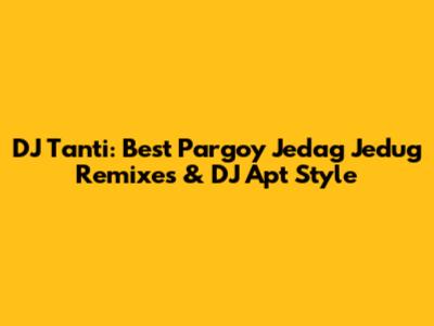 DJ Tanti: Best Pargoy Jedag Jedug Remixes & DJ Apt Style