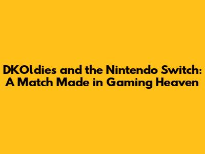 DKOldies and the Nintendo Switch: A Match Made in Gaming Heaven