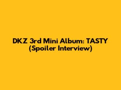DKZ 3rd Mini Album: TASTY (Spoiler Interview)