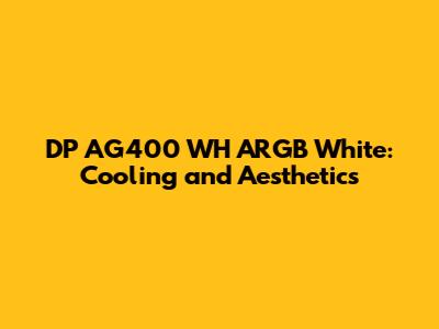 DP AG400 WH ARGB White: Cooling and Aesthetics