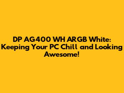 DP AG400 WH ARGB White: Keeping Your PC Chill and Looking Awesome!