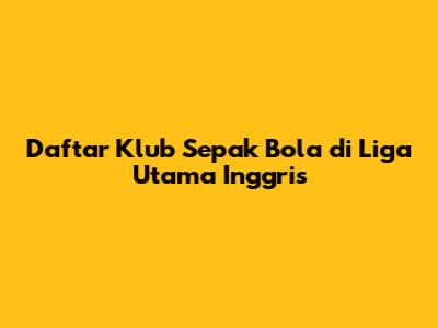 Daftar Klub Sepak Bola di Liga Utama Inggris