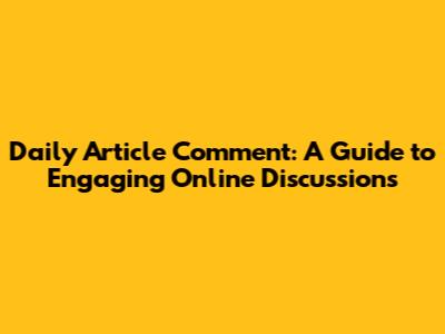 Daily Article Comment: A Guide to Engaging Online Discussions