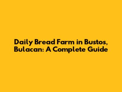 Daily Bread Farm in Bustos, Bulacan: A Complete Guide