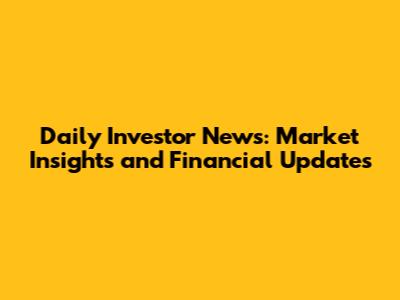 Daily Investor News: Market Insights and Financial Updates