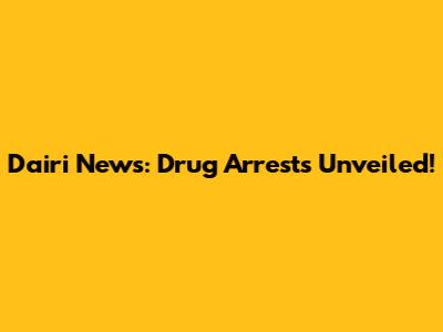Dairi News: Drug Arrests Unveiled!