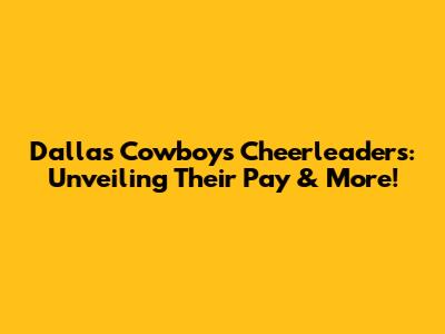 Dallas Cowboys Cheerleaders: Unveiling Their Pay & More!