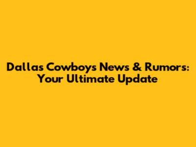 Dallas Cowboys News & Rumors: Your Ultimate Update