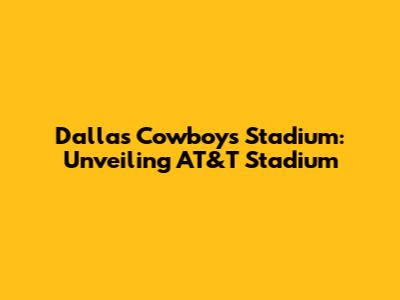 Dallas Cowboys Stadium: Unveiling AT&T Stadium
