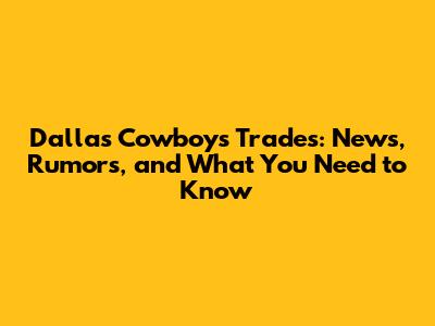 Dallas Cowboys Trades: News, Rumors, and What You Need to Know