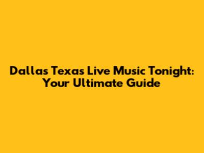 Dallas Texas Live Music Tonight: Your Ultimate Guide
