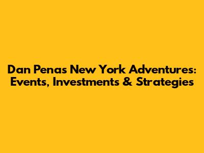 Dan Pena's New York Adventures: Events, Investments & Strategies