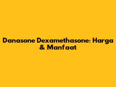 Danasone Dexamethasone: Harga & Manfaat