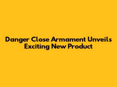 Danger Close Armament Unveils Exciting New Product