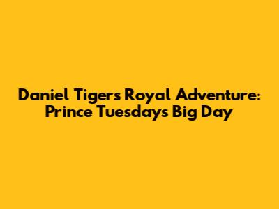 Daniel Tiger's Royal Adventure: Prince Tuesday's Big Day