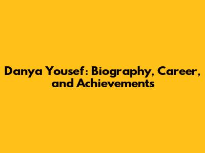 Danya Yousef: Biography, Career, and Achievements