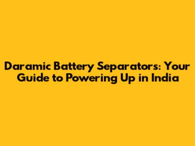 Daramic Battery Separators: Your Guide to Powering Up in India