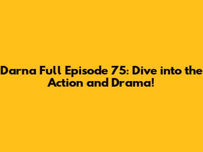 Darna Full Episode 75: Dive into the Action and Drama!