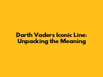 Darth Vader's Iconic Line: Unpacking the Meaning