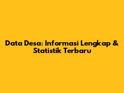 Data Desa: Informasi Lengkap & Statistik Terbaru